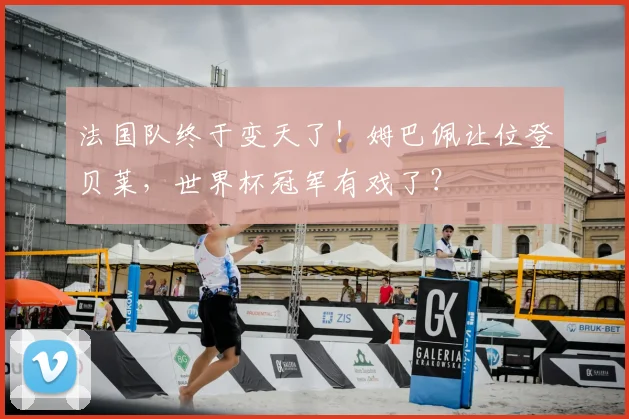 法国队终于变天了!姆巴佩让位登贝莱,世界杯冠军有戏了?