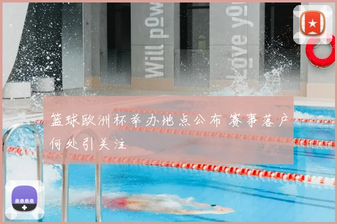 篮球欧洲杯举办地点公布 赛事落户何处引关注