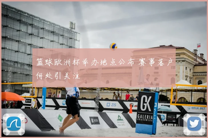 篮球欧洲杯举办地点公布 赛事落户何处引关注